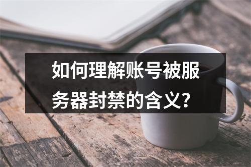 如何理解账号被服务器封禁的含义?