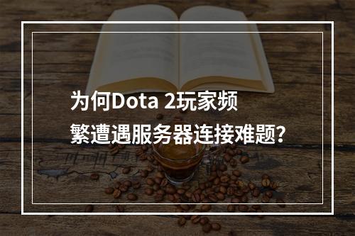 为何Dota 2玩家频繁遭遇服务器连接难题?