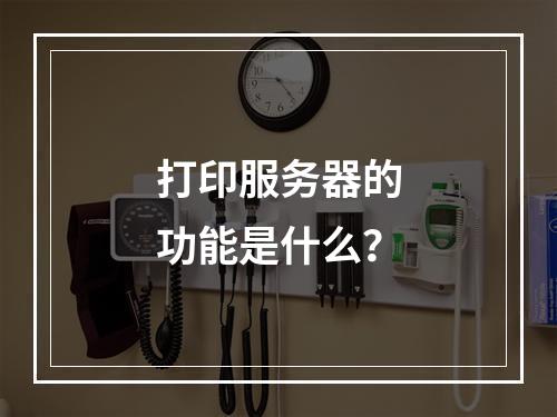 打印服务器的功能是什么?