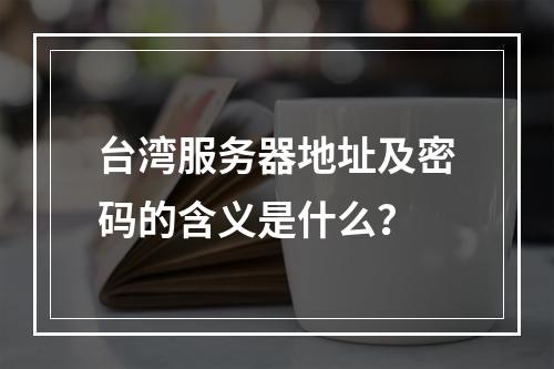 台湾服务器地址及密码的含义是什么?