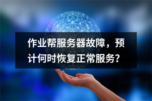 作业帮服务器故障,预计何时恢复正常服务?