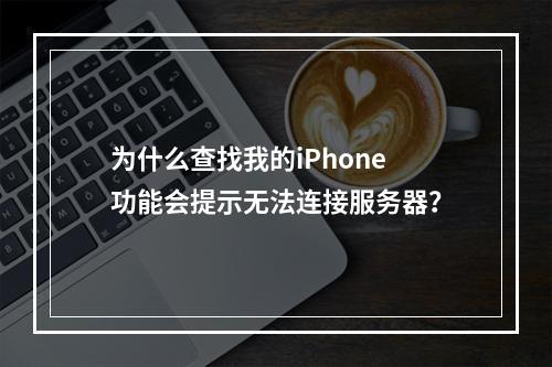 为什么查找我的iPhone功能会提示无法连接服务器?