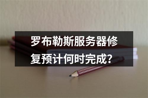 罗布勒斯服务器修复预计何时完成?