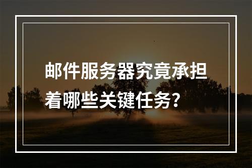 邮件服务器究竟承担着哪些关键任务?