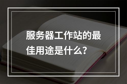 服务器工作站的最佳用途是什么?
