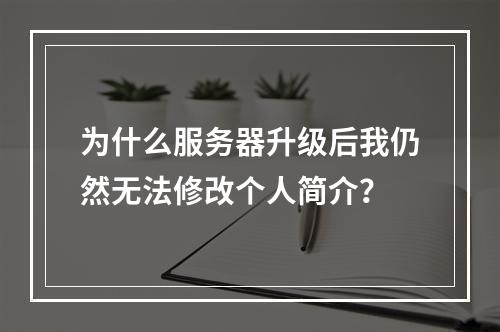 为什么服务器升级后我仍然无法修改个人简介?