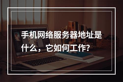 手机网络服务器地址是什么,它如何工作?