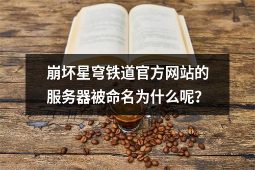 崩坏星穹铁道官方网站的服务器被命名为什么呢?