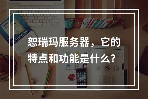 恕瑞玛服务器,它的特点和功能是什么?