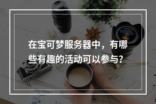 在宝可梦服务器中,有哪些有趣的活动可以参与?