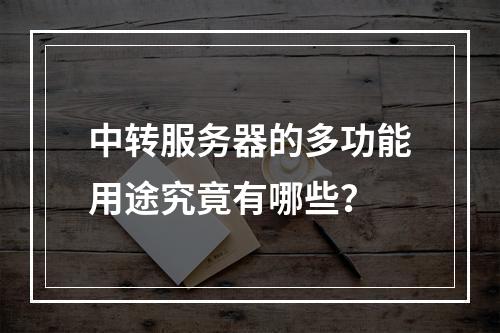 中转服务器的多功能用途究竟有哪些?