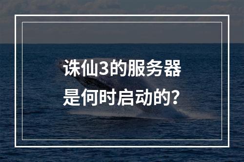 诛仙3的服务器是何时启动的?