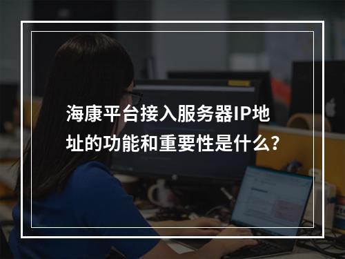 海康平台接入服务器IP地址的功能和重要性是什么?