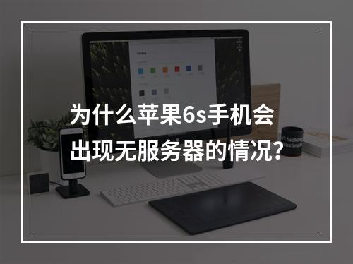 为什么苹果6s手机会出现无服务器的情况?