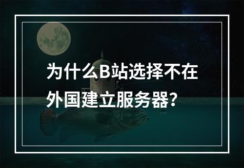 为什么B站选择不在外国建立服务器?