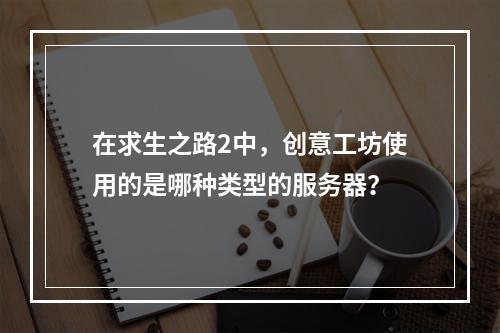 在求生之路2中,创意工坊使用的是哪种类型的服务器?