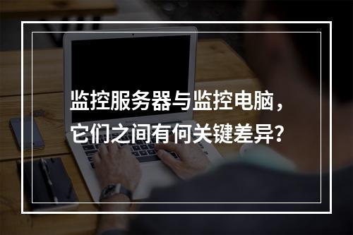 监控服务器与监控电脑,它们之间有何关键差异?
