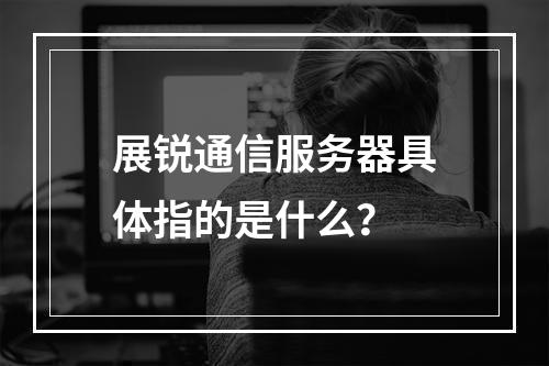 展锐通信服务器具体指的是什么?