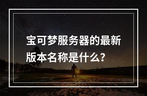 宝可梦服务器的最新版本名称是什么?