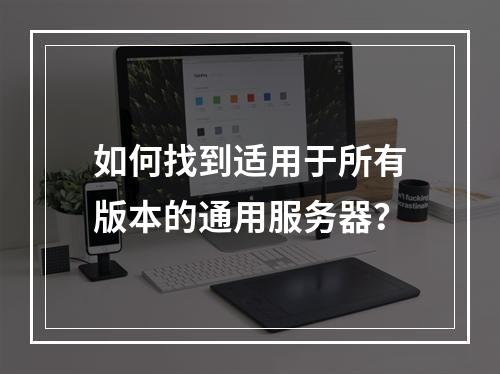 如何找到适用于所有版本的通用服务器?