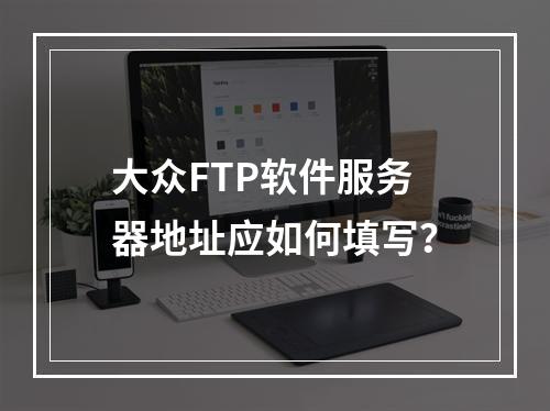 大众FTP软件服务器地址应如何填写?
