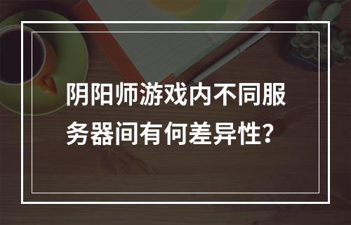 阴阳师游戏内不同服务器间有何差异性?