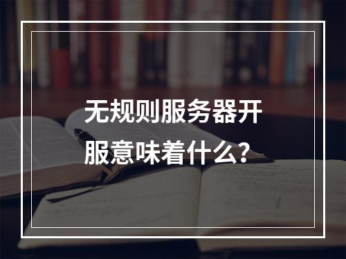 无规则服务器开服意味着什么?