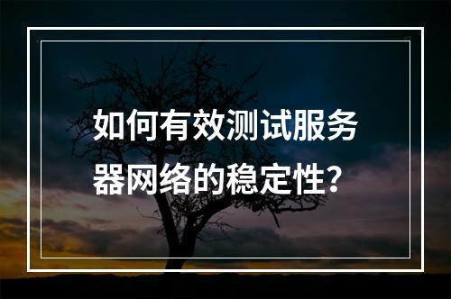 如何有效测试服务器网络的稳定性?