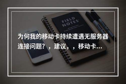 为何我的移动卡持续遭遇无服务器连接问题?,建议,,移动卡无法连接服务器,原因何在?,探秘移动卡频繁出现的无服务器现象,移动网络服务中断,背后隐藏了什么?,用户困