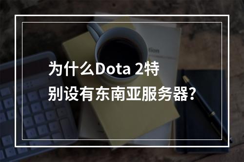 为什么Dota 2特别设有东南亚服务器?