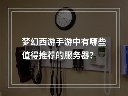 梦幻西游手游中有哪些值得推荐的服务器?