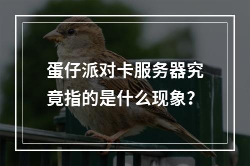 蛋仔派对卡服务器究竟指的是什么现象?