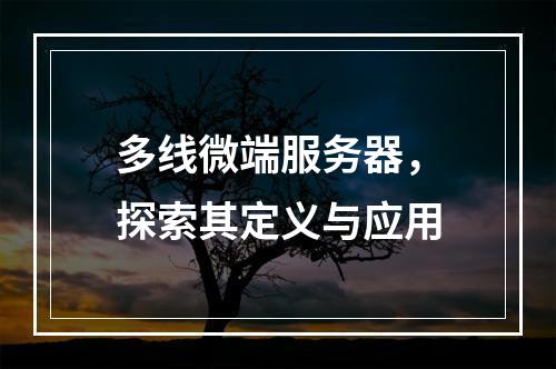 多线微端服务器,探索其定义与应用
