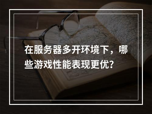 在服务器多开环境下,哪些游戏性能表现更优?