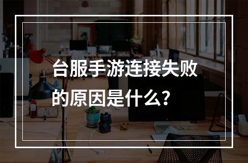 台服手游连接失败的原因是什么?