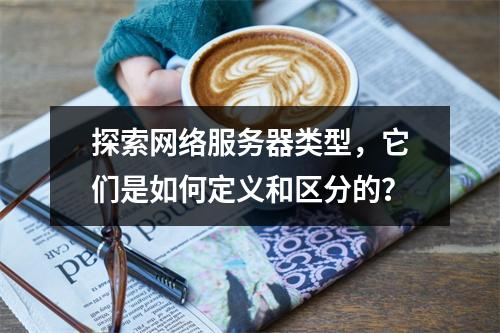 探索网络服务器类型,它们是如何定义和区分的?