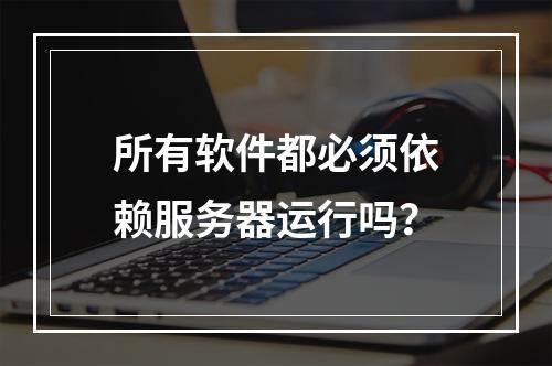 所有软件都必须依赖服务器运行吗?