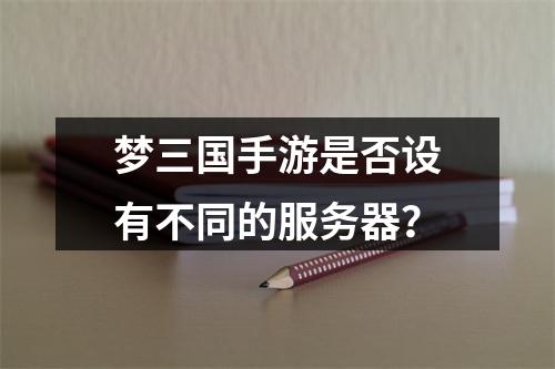 梦三国手游是否设有不同的服务器?