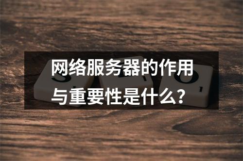 网络服务器的作用与重要性是什么?