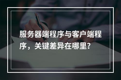 服务器端程序与客户端程序,关键差异在哪里?
