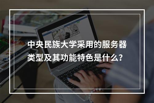 中央民族大学采用的服务器类型及其功能特色是什么?