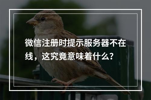 微信注册时提示服务器不在线,这究竟意味着什么?
