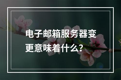 电子邮箱服务器变更意味着什么?