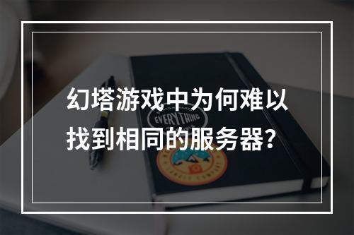 幻塔游戏中为何难以找到相同的服务器?