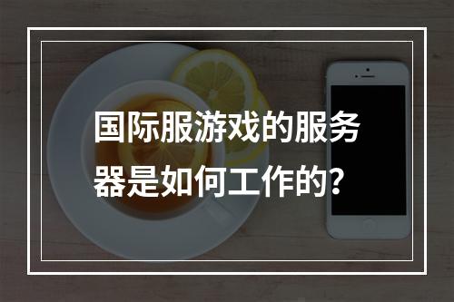 国际服游戏的服务器是如何工作的?