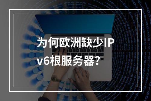 为何欧洲缺少IPv6根服务器?