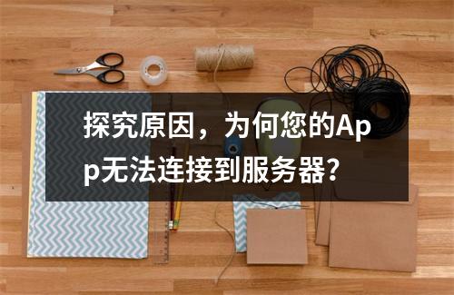 探究原因,为何您的App无法连接到服务器?