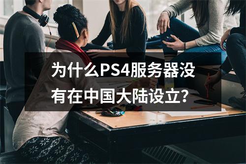 为什么PS4服务器没有在中国大陆设立?