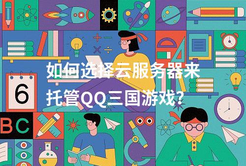 如何选择云服务器来托管QQ三国游戏?