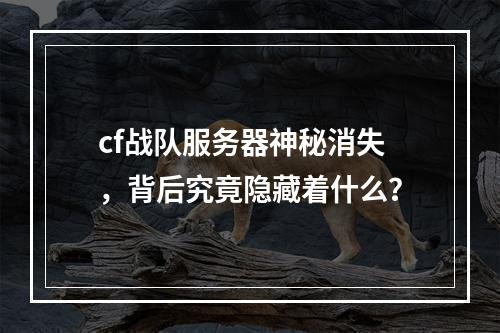 cf战队服务器神秘消失,背后究竟隐藏着什么?